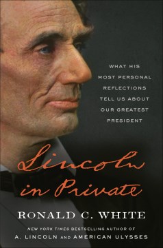 Lincoln in Private What His Most Personal Reflections Tell Us About our Greatest President